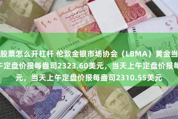 股票怎么开杠杆 伦敦金银市场协会（LBMA）黄金当地时间6月27日下午定盘价报每盎司2323.60美元，当天上午定盘价报每盎司2310.55美元