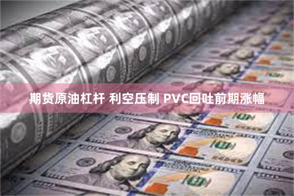 期货原油杠杆 利空压制 PVC回吐前期涨幅