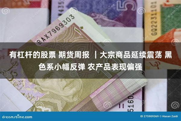 有杠杆的股票 期货周报 ｜大宗商品延续震荡 黑色系小幅反弹 农产品表现偏强