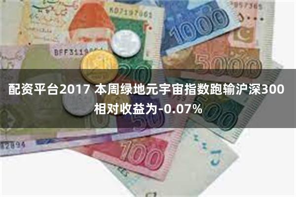 配资平台2017 本周绿地元宇宙指数跑输沪深300 相对收益为-0.07%