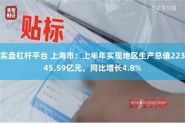 实盘杠杆平台 上海市：上半年实现地区生产总值22345.59亿元，同比增长4.8%