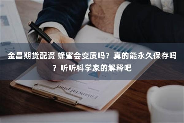 金昌期货配资 蜂蜜会变质吗？真的能永久保存吗？听听科学家的解释吧