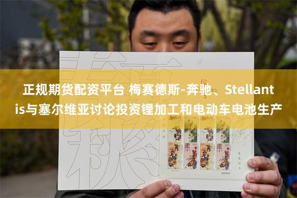 正规期货配资平台 梅赛德斯-奔驰、Stellantis与塞尔维亚讨论投资锂加工和电动车电池生产