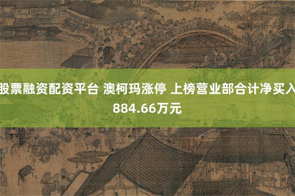 股票融资配资平台 澳柯玛涨停 上榜营业部合计净买入884.66万元