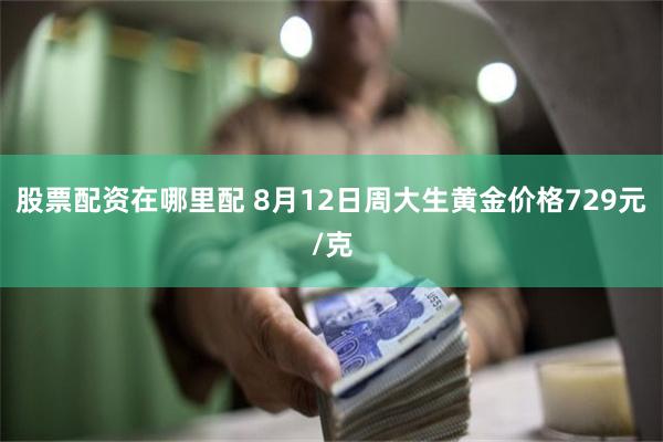 股票配资在哪里配 8月12日周大生黄金价格729元/克