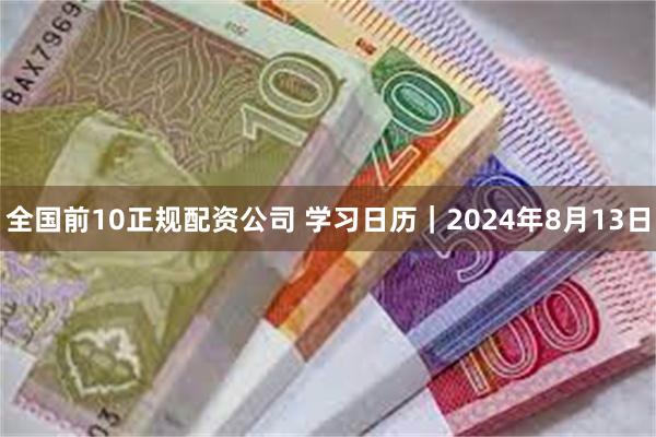 全国前10正规配资公司 学习日历｜2024年8月13日