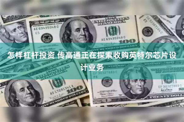 怎样杠杆投资 传高通正在探索收购英特尔芯片设计业务