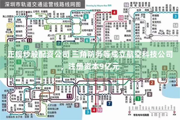 正规炒股配资公司 三角防务等成立航空科技公司，注册资本9亿元