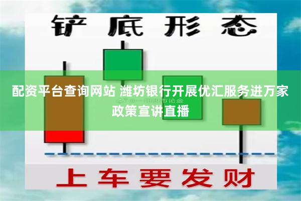 配资平台查询网站 潍坊银行开展优汇服务进万家政策宣讲直播