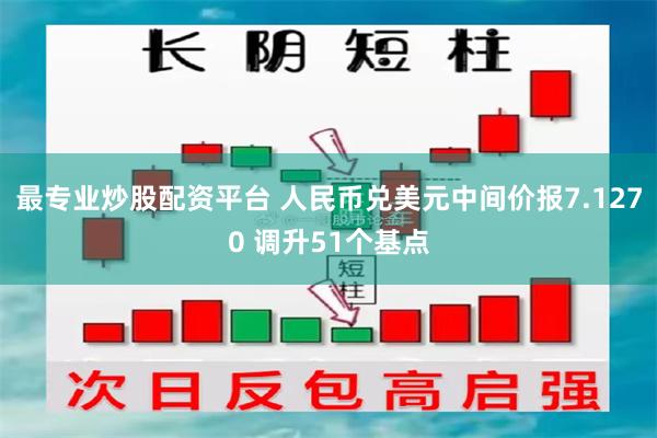 最专业炒股配资平台 人民币兑美元中间价报7.1270 调升51个基点