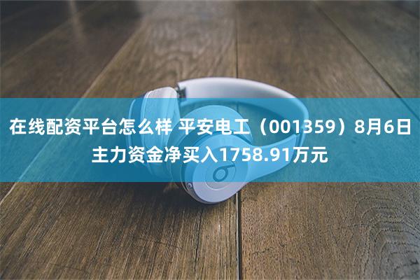 在线配资平台怎么样 平安电工（001359）8月6日主力资金净买入1758.91万元