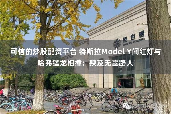 可信的炒股配资平台 特斯拉Model Y闯红灯与哈弗猛龙相撞：殃及无辜路人