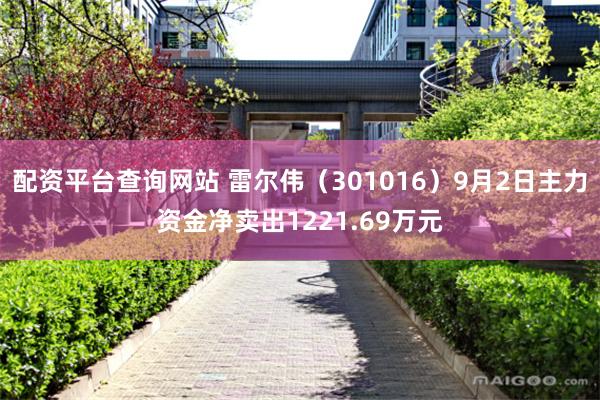 配资平台查询网站 雷尔伟（301016）9月2日主力资金净卖出1221.69万元