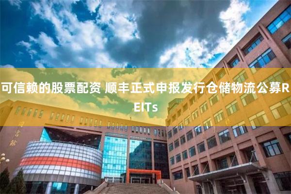 可信赖的股票配资 顺丰正式申报发行仓储物流公募REITs