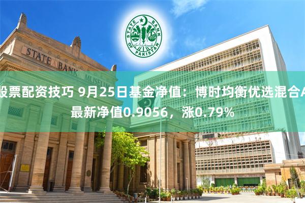 股票配资技巧 9月25日基金净值：博时均衡优选混合A最新净值0.9056，涨0.79%