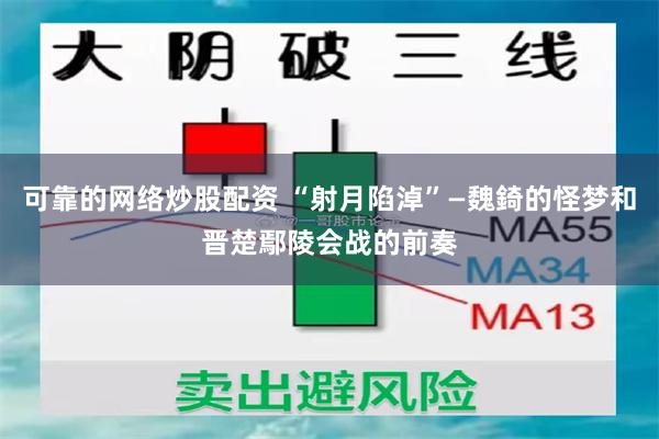 可靠的网络炒股配资 “射月陷淖”—魏錡的怪梦和晋楚鄢陵会战的前奏