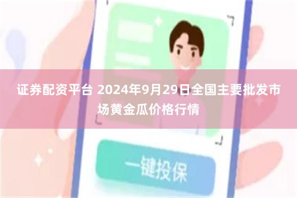 证券配资平台 2024年9月29日全国主要批发市场黄金瓜价格行情