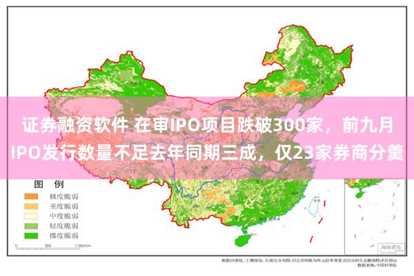 证券融资软件 在审IPO项目跌破300家，前九月IPO发行数量不足去年同期三成，仅23家券商分羹