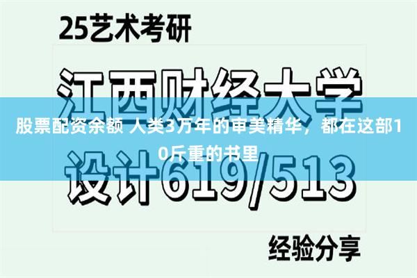 股票配资余额 人类3万年的审美精华，都在这部10斤重的书里