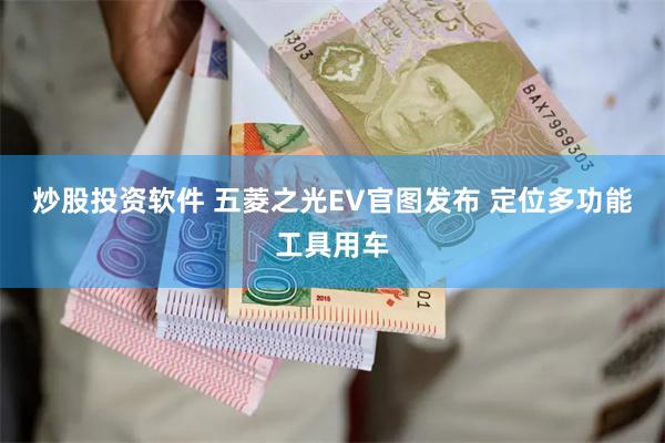 炒股投资软件 五菱之光EV官图发布 定位多功能工具用车