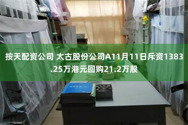 按天配资公司 太古股份公司A11月11日斥资1383.25万港元回购21.2万股