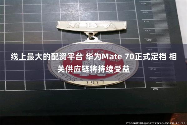 线上最大的配资平台 华为Mate 70正式定档 相关供应链将持续受益