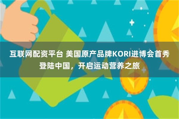 互联网配资平台 美国原产品牌KORI进博会首秀登陆中国，开启运动营养之旅