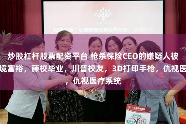 炒股杠杆股票配资平台 枪杀保险CEO的嫌疑人被捕：家境富裕，藤校毕业，川普校友，3D打印手枪，仇视医疗系统