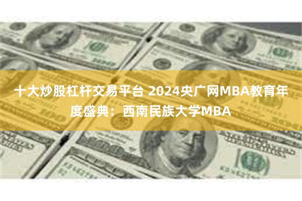 十大炒股杠杆交易平台 2024央广网MBA教育年度盛典：西南民族大学MBA