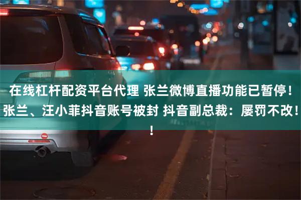 在线杠杆配资平台代理 张兰微博直播功能已暂停！张兰、汪小菲抖音账号被封 抖音副总裁：屡罚不改！