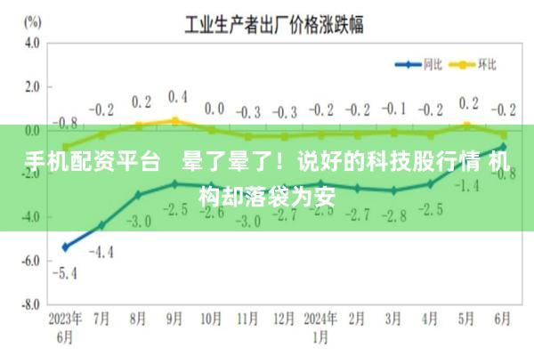 手机配资平台   晕了晕了！说好的科技股行情 机构却落袋为安