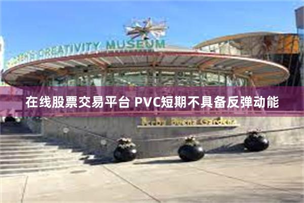 在线股票交易平台 PVC短期不具备反弹动能