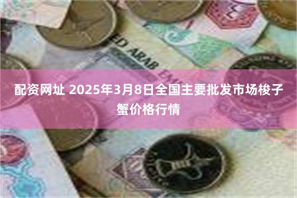 配资网址 2025年3月8日全国主要批发市场梭子蟹价格行情