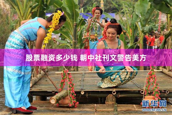 股票融资多少钱 朝中社刊文警告美方